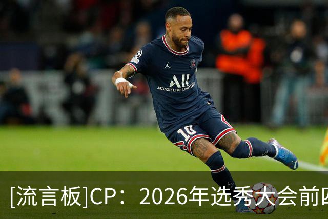 [流言板]CP：2026年选秀大会前四顺位新秀的夏联表现完全不负众望